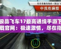 極品飛車17最高通緝手游下載官網(wǎng)：極速激情，盡在指尖！