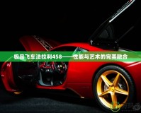 極品飛車法拉利458——性能與藝術(shù)的完美融合