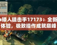 Dota矮人狙擊手17173：全新戰(zhàn)略體驗，極致操作成就巔峰