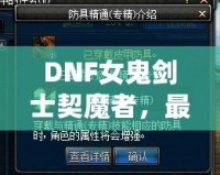 DNF女鬼劍士契魔者，最強(qiáng)角色登場，帶你領(lǐng)略不一樣的魔幻冒險！