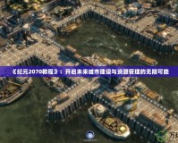 《紀(jì)元2070教程》：開(kāi)啟未來(lái)城市建設(shè)與資源管理的無(wú)限可能