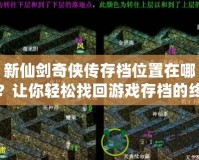 新仙劍奇?zhèn)b傳存檔位置在哪？讓你輕松找回游戲存檔的終極攻略