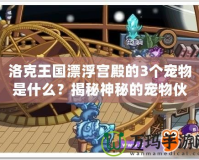 洛克王國漂浮宮殿的3個寵物是什么？揭秘神秘的寵物伙伴