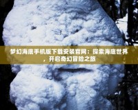 夢幻海底手機版下載安裝官網(wǎng)：探索海底世界，開啟奇幻冒險之旅