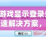 QQ游戲顯示登錄失??？快速解決方案，讓你輕松恢復(fù)暢玩！