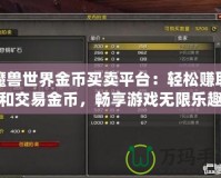 魔獸世界金幣買賣平臺：輕松賺取和交易金幣，暢享游戲無限樂趣