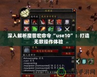 深入解析魔獸宏命令“use10”：打造無敵操作體驗(yàn)