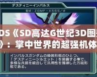 3DS《SD高達(dá)G世紀(jì)3D圖鑒》：掌中世界的超強(qiáng)機(jī)體，帶你領(lǐng)略經(jīng)典高達(dá)的魅力