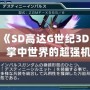 3DS《SD高達(dá)G世紀(jì)3D圖鑒》：掌中世界的超強(qiáng)機(jī)體，帶你領(lǐng)略經(jīng)典高達(dá)的魅力