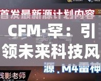 CFM·罕：引領(lǐng)未來科技風(fēng)潮的品牌先鋒