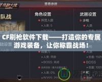 CF刷槍軟件下載——打造你的專屬游戲裝備，讓你稱霸戰(zhàn)場！