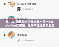 我title_我體驗(yàn)小游戲米又》是一description你厭閑、險(xiǎn)于手能讓玩家輕游戲壓力》一款魔性又有趣通過游戲的的、玉和休休玉粒傳奇,地