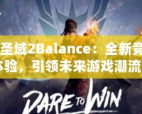 《圣域2Balance：全新競(jìng)技體驗(yàn)，引領(lǐng)未來(lái)游戲潮流》