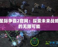 星際爭(zhēng)霸2官網(wǎng)：探索未來(lái)戰(zhàn)略的無(wú)限可能