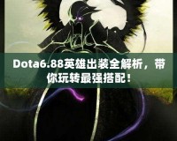 Dota6.88英雄出裝全解析，帶你玩轉(zhuǎn)最強搭配！