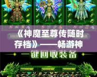 《神魔至尊傳隨時存檔》——暢游神魔世界，隨時存檔，隨心所欲！