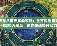 天龍八部天星盤攻略：全方位剖析如何掌控天星盤，助你快速提升實(shí)力