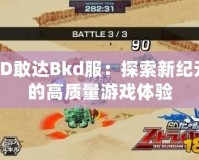 SD敢達Bkd服：探索新紀元的高質(zhì)量游戲體驗