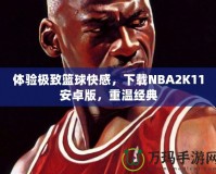 體驗(yàn)極致籃球快感，下載NBA2K11安卓版，重溫經(jīng)典