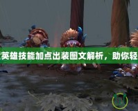 Dota全英雄技能加點(diǎn)出裝圖文解析，助你輕松登頂！