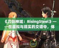 《刀劍神域：RisingSteel》——在虛擬與現(xiàn)實(shí)的交錯(cuò)中，體驗(yàn)前所未有的劍與魔法之旅！