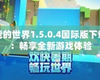 我的世界1.5.0.4國(guó)際版下載：暢享全新游戲體驗(yàn)