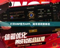 打開DNF官方APP，暢享游戲新體驗