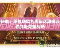 重燃熱血：英雄聯(lián)盟九周年活動(dòng)盛典，邀你共赴榮耀戰(zhàn)場(chǎng)