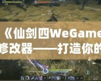 《仙劍四WeGame修改器——打造你的專屬仙劍世界，輕松暢玩無極限》