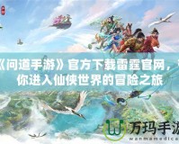 《問道手游》官方下載雷霆官網(wǎng)，帶你進入仙俠世界的冒險之旅