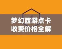 夢幻西游點卡收費價格全解析：為玩家?guī)碜顑?yōu)選擇