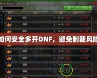 如何安全多開DNF，避免制裁風(fēng)險