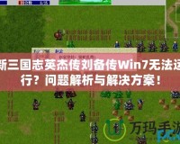 新三國志英杰傳劉備傳Win7無法運行？問題解析與解決方案！