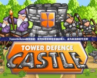 TowerDefense圖文攻略：如何在塔防游戲中橫掃敵人，成為真正的防守大師