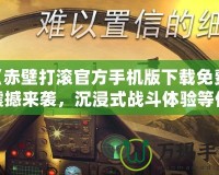 《赤壁打滾官方手機版下載免費：震撼來襲，沉浸式戰(zhàn)斗體驗等你挑戰(zhàn)！》