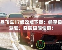 極品飛車17修改版下載：暢享極速駕駛，突破極限快感！