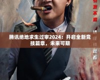 騰訊絕地求生過審2024：開啟全新競技篇章，未來可期