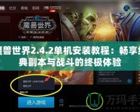 魔獸世界2.4.2單機(jī)安裝教程：暢享經(jīng)典副本與戰(zhàn)斗的終極體驗(yàn)