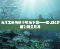 海洋之星捕魚手機(jī)版下載——帶你暢游精彩捕魚世界