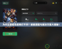 為什么冒險(xiǎn)島官網(wǎng)打不開？破解原因與解決方案大揭秘！