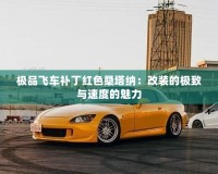 極品飛車補(bǔ)丁紅色桑塔納：改裝的極致與速度的魅力