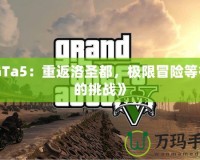 《GTa5：重返洛圣都，極限冒險(xiǎn)等待你的挑戰(zhàn)》