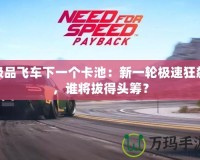 極品飛車下一個卡池：新一輪極速狂飆，誰將拔得頭籌？