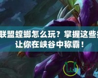 英雄聯(lián)盟螳螂怎么玩？掌握這些技巧，讓你在峽谷中稱霸！