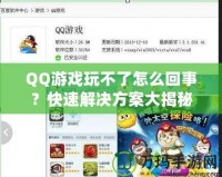 QQ游戲玩不了怎么回事？快速解決方案大揭秘！