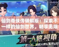 仙劍奇?zhèn)b傳破解版：探索不一樣的仙劍世界，暢享無限樂趣