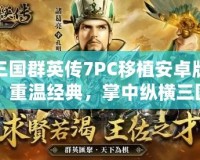 三國群英傳7PC移植安卓版：重溫經(jīng)典，掌中縱橫三國