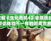 破解《生化危機4》極限挑戰(zhàn)，帶你體驗不一樣的游戲世界！