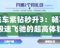 飛車紫鉆秒升3：暢享極速飛馳的超高體驗(yàn)