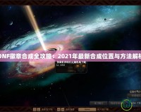 DNF徽章合成全攻略：2021年最新合成位置與方法解析